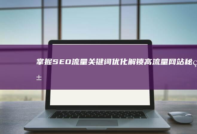 掌握SEO流量关键词优化：解锁高流量网站秘籍