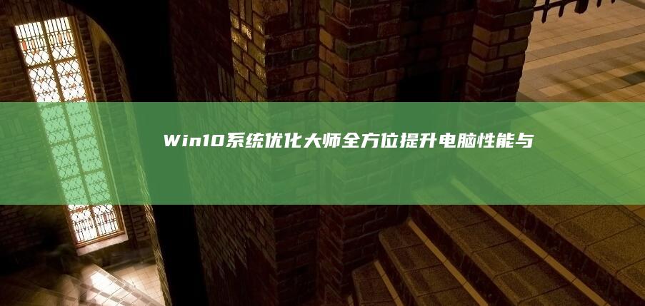 Win10系统优化大师：全方位提升电脑性能与使用体验